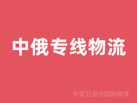 中俄专线物流有哪些运输方式,中俄专线时效如何?