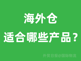海外仓适合哪些产品,海外仓好吗?