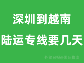 深圳到越南陆运专线要几天到越南?
