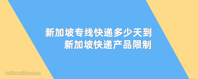新加坡专线快递多少天到新加坡,新加坡快递产品限制有哪些?