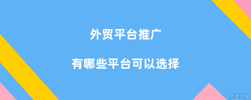 外贸平台推广有哪些平台可以选择