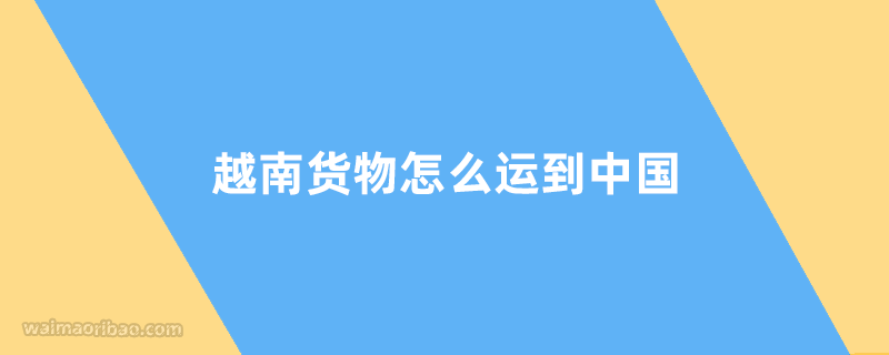 越南货物怎么才能运到中国?