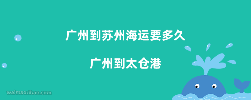 广州到苏州海运要多久,广州到太仓港怎么去?