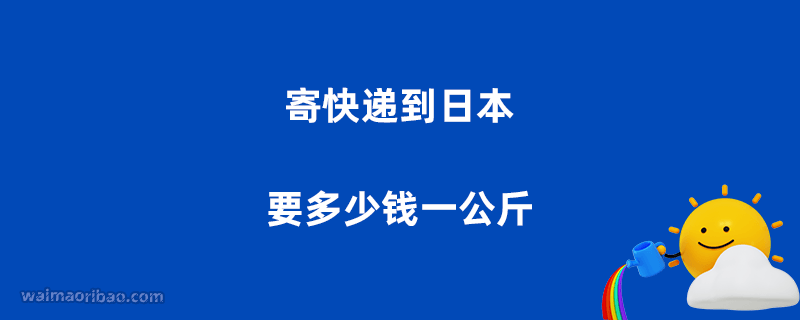 寄快递到日本要多少钱一公斤