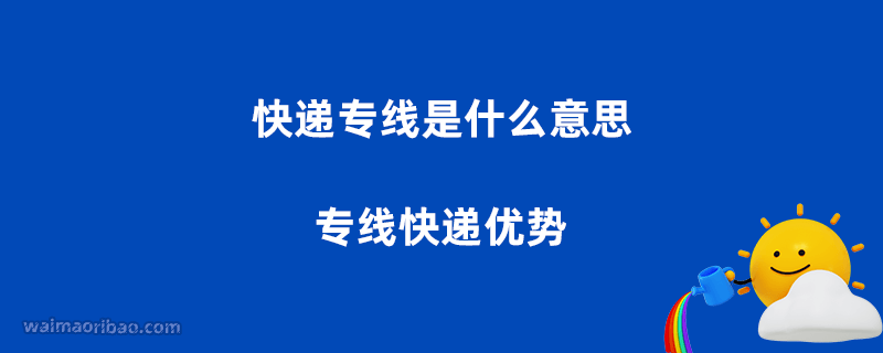 快递专线是什么意思,专线快递优势有哪些?