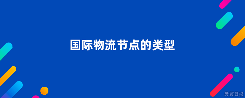 国际物流节点的类型有哪些