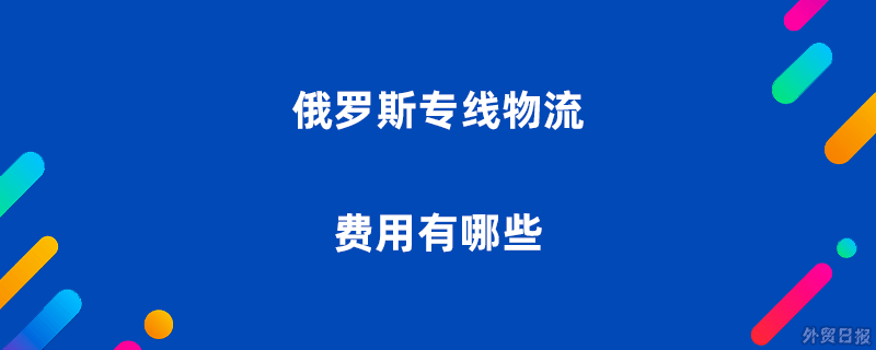 俄罗斯专线物流费用有哪些