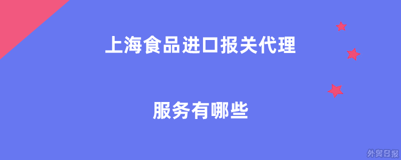 上海食品进口报关代理服务有哪些