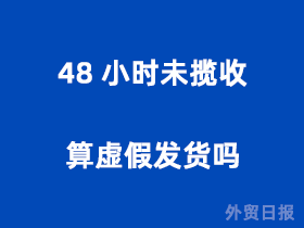 48小时未揽收算虚假发货吗