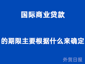 国际商业贷款的期限主要根据什么来确定