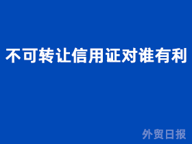 不可转让信用证对谁有利