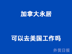 加拿大永居可以去美国工作吗