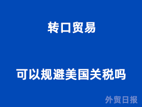 转口贸易可以规避美国关税吗