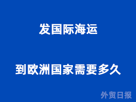 发国际海运到欧洲国家需要多久